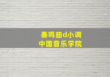 奏鸣曲d小调 中国音乐学院